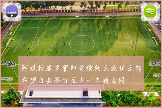 阿媒报道罗霍即将续约竞技俱乐部希望与其签订至少一年新合同