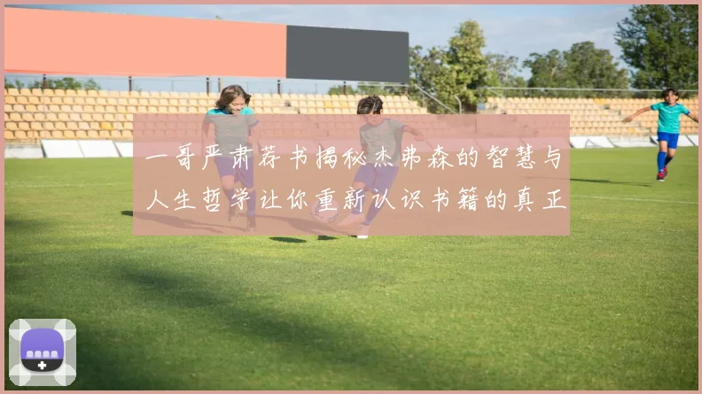 一哥严肃荐书揭秘杰弗森的智慧与人生哲学让你重新认识书籍的真正价值