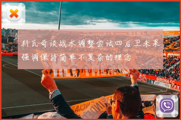 科瓦奇谈战术调整尝试四后卫未果强调保持简单不复杂的理念