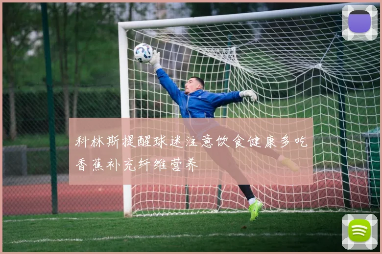 科林斯提醒球迷注意饮食健康多吃香蕉补充纤维营养