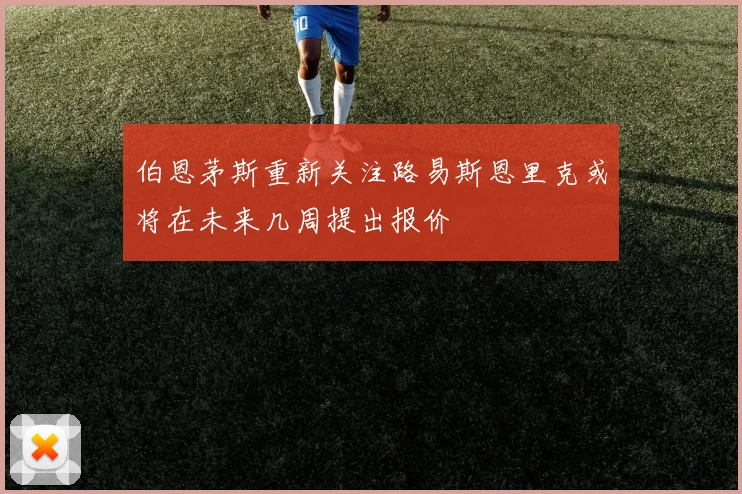 伯恩茅斯重新关注路易斯恩里克或将在未来几周提出报价