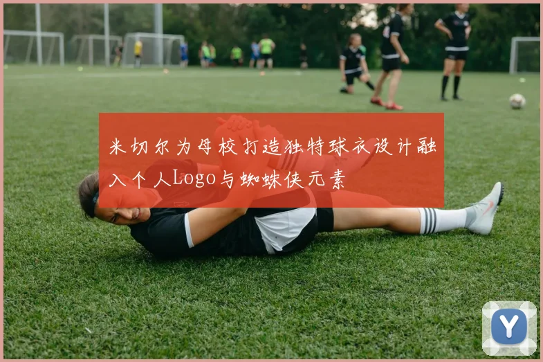 米切尔为母校打造独特球衣设计融入个人Logo与蜘蛛侠元素