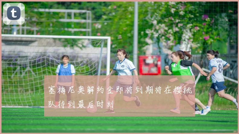 塞梅尼奥解约金即将到期将在樱桃队待到最后时刻