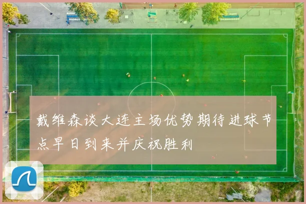 戴维森谈大连主场优势期待进球节点早日到来并庆祝胜利