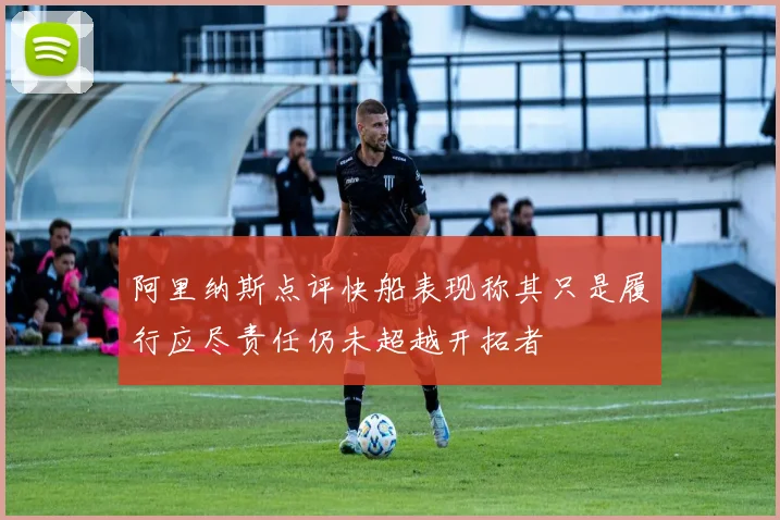 阿里纳斯点评快船表现称其只是履行应尽责任仍未超越开拓者