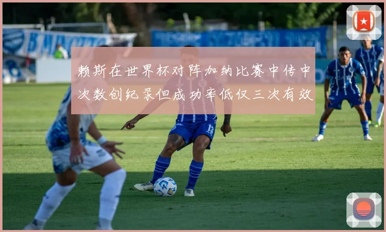 赖斯在世界杯对阵加纳比赛中传中次数创纪录但成功率低仅三次有效
